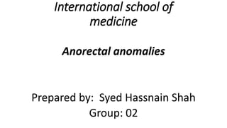 International school of
medicine
Anorectal anomalies
Prepared by: Syed Hassnain Shah
Group: 02
 