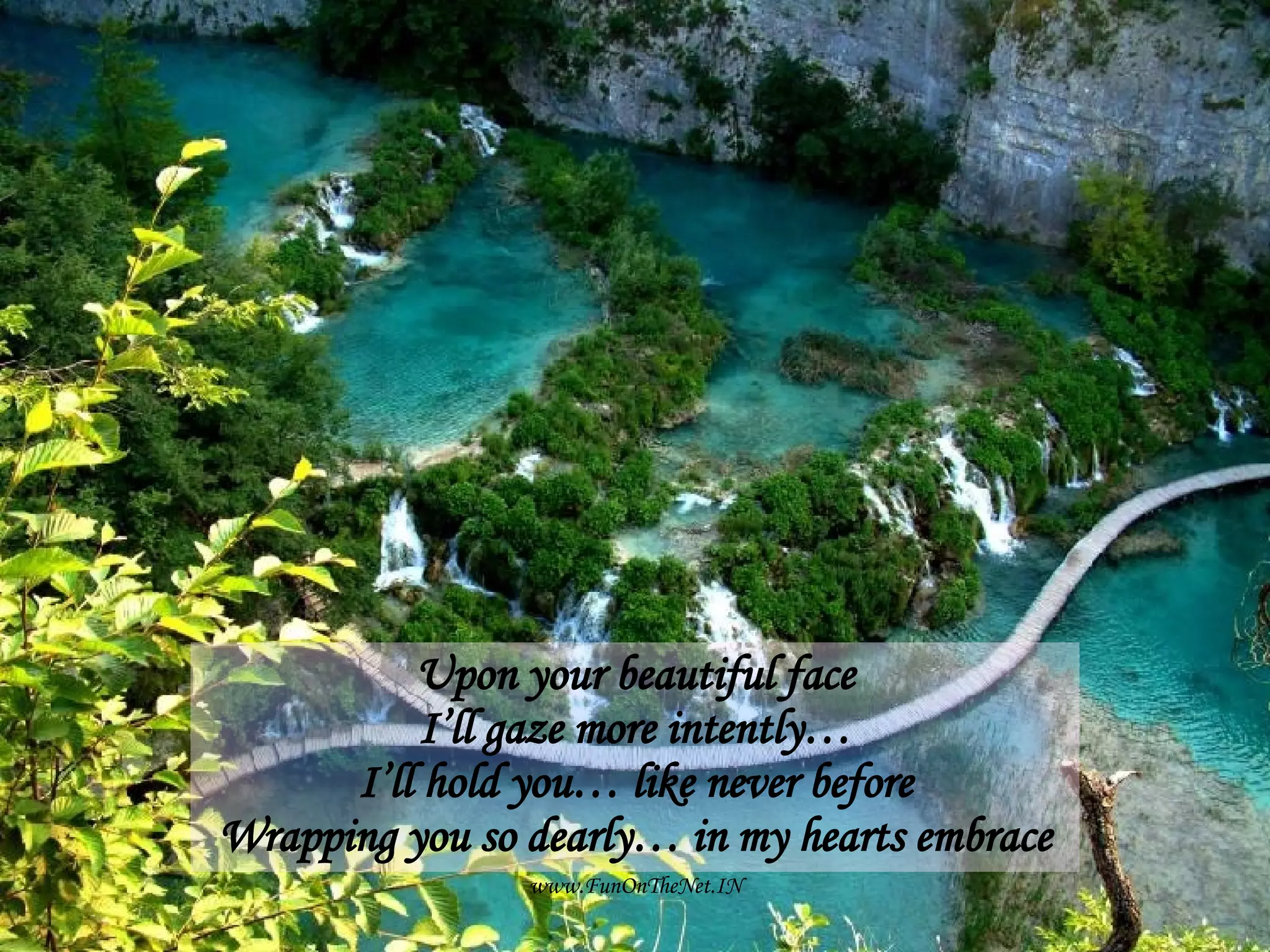 Upon your beautiful face I’ll gaze more intently… I’ll hold you… like never before Wrapping you so dearly… in my hearts embrace