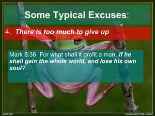 Some Typical Excuses : 4.  There is too much to give up   Mark 8:36  For what shall it profit a man,  if he shall gain the whole world, and lose his own soul?  