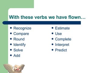With these verbs we have flown… Recognize Compare Round Identify Solve Add Estimate Use Complete Interpret Predict 