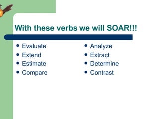 With these verbs we will SOAR!!! Evaluate Extend Estimate Compare Analyze Extract Determine Contrast 