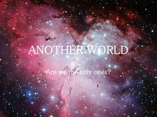 ANOTHER WORLD
Are we the only ones?
 