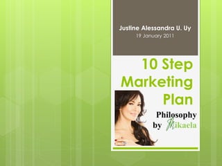 Justine Alessandra U. Uy
     19 January 2011




  10 Step
Marketing
     Plan
            Philosophy
           by    ikaela
 