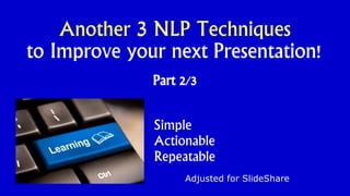 Another 3 NLP Techniques
to Improve your next Presentation!
Part 2/3
Adjusted for SlideShare
Simple
Actionable
Repeatable
 