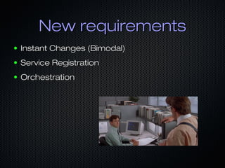 New requirementsNew requirements
● Instant Changes (Bimodal)Instant Changes (Bimodal)
● Service RegistrationService Registration
● OrchestrationOrchestration
 