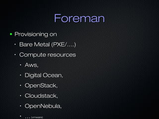 ForemanForeman
● Provisioning onProvisioning on
•
Bare Metal (PXE/….)Bare Metal (PXE/….)
•
Compute resourcesCompute resources
•
Aws,Aws,
•
Digital Ocean,Digital Ocean,
•
OpenStack,OpenStack,
•
Cloudstack,Cloudstack,
•
OpenNebula,OpenNebula,
•
……(vmware)(vmware)
 