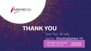 THANK YOU
APACHECON @HOME
Spt, 29th – Oct. 1st 2020
Juan Pan, JD.com,
Apache ShardingSphere PMC
 
