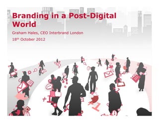 Branding in a Post-Digital
World
Graham Hales, CEO Interbrand London
18th October 2012
 