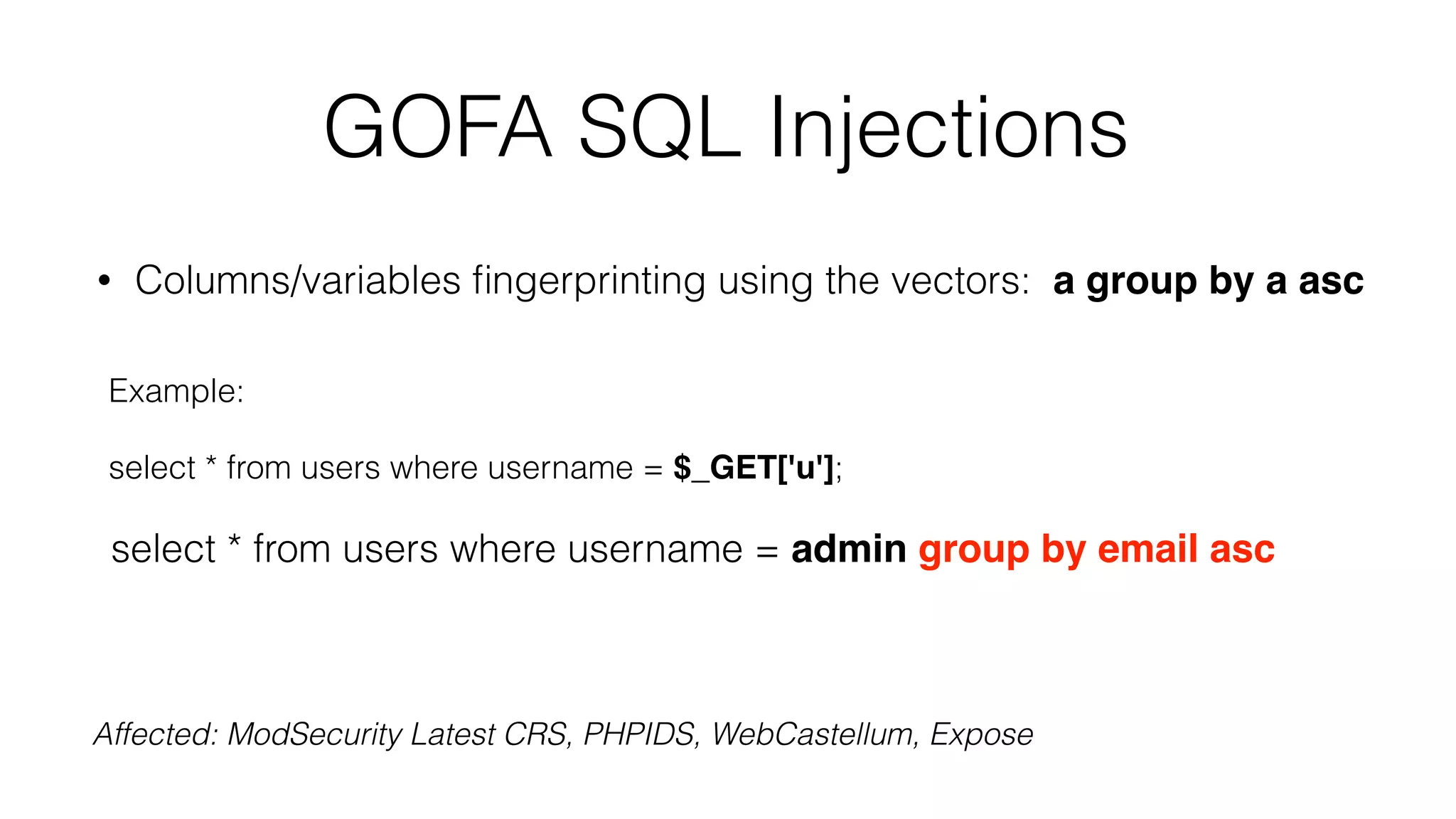 GOFA SQL Injections
• Columns/variables ﬁngerprinting using the vectors: a group by a asc
Example:
select * from users where username = $_GET['u'];
select * from users where username = admin group by email asc
Affected: ModSecurity Latest CRS, PHPIDS, WebCastellum, Expose
 