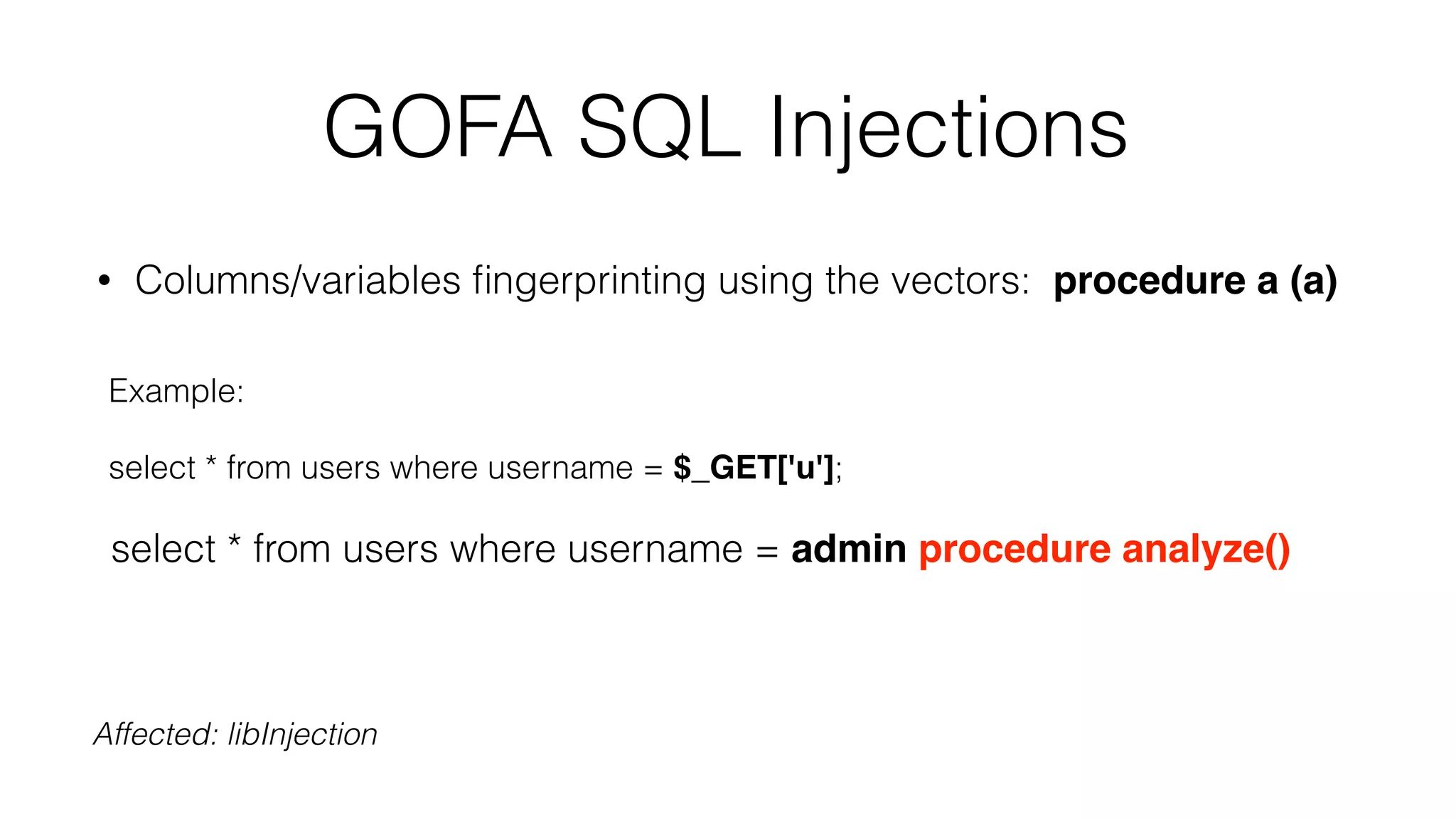 GOFA SQL Injections
• Columns/variables ﬁngerprinting using the vectors: procedure a (a)
Example:
select * from users where username = $_GET['u'];
select * from users where username = admin procedure analyze()
Affected: libInjection
 
