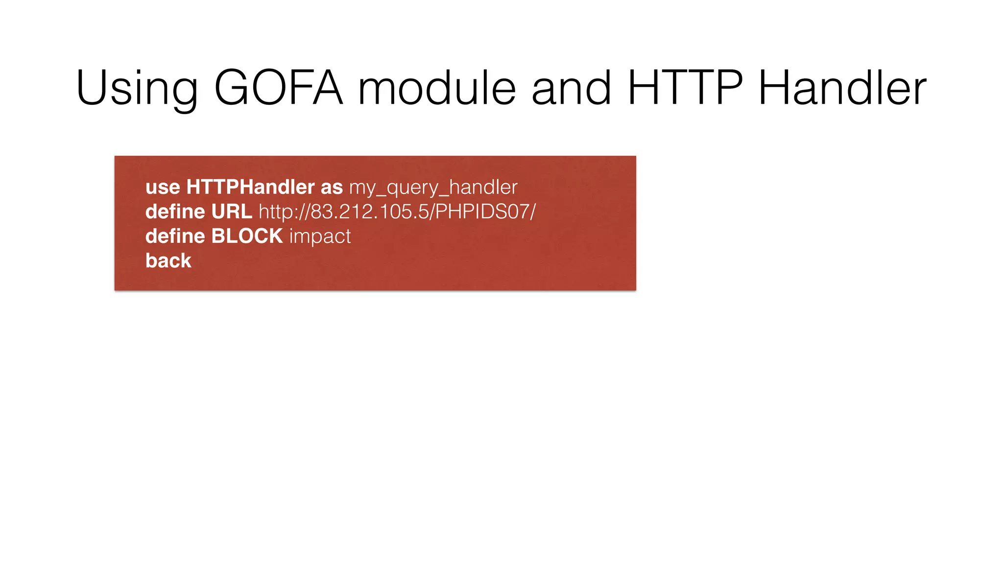 Using GOFA module and HTTP Handler
use HTTPHandler as my_query_handler 
deﬁne URL http://83.212.105.5/PHPIDS07/ 
deﬁne BLOCK impact 
back
 
