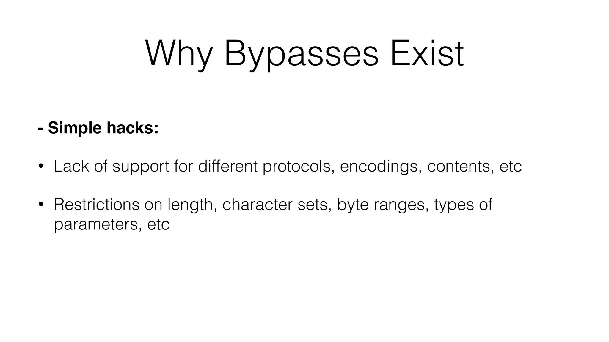 Why Bypasses Exist
- Simple hacks:
• Lack of support for different protocols, encodings, contents, etc
• Restrictions on length, character sets, byte ranges, types of
parameters, etc
 