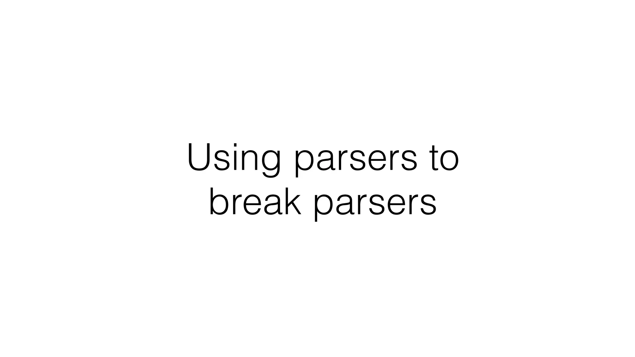 Using parsers to
break parsers
 