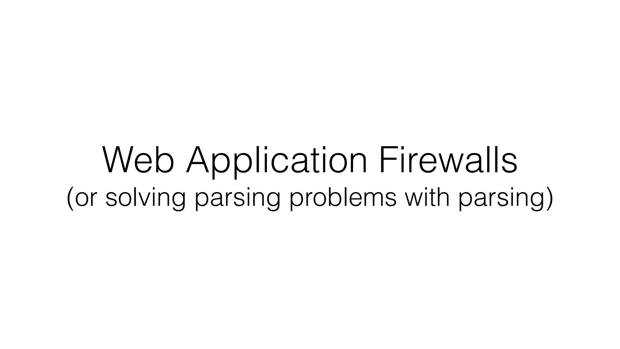 Web Application Firewalls
(or solving parsing problems with parsing)
 