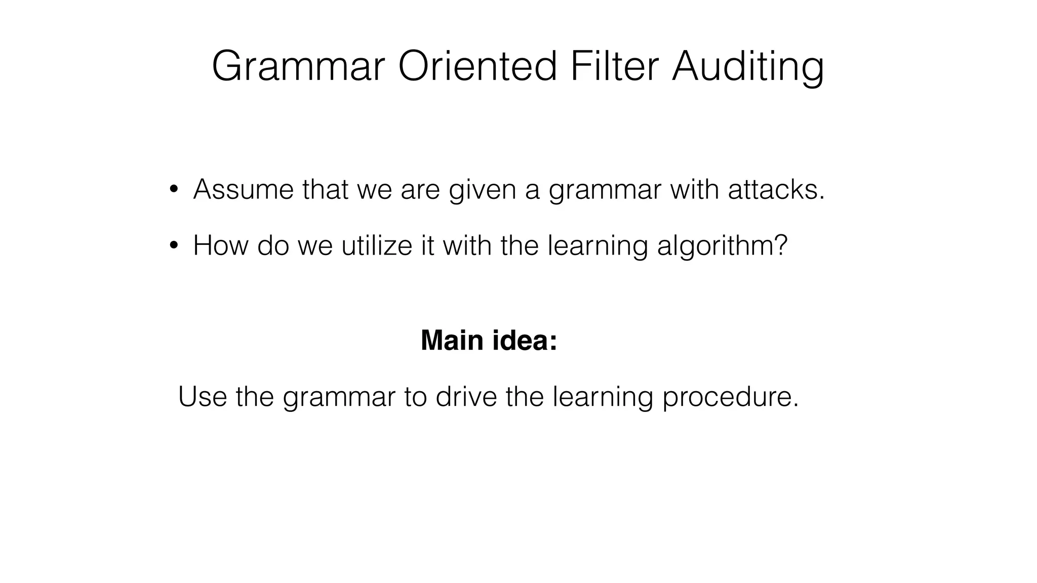 Grammar Oriented Filter Auditing
• Assume that we are given a grammar with attacks.
• How do we utilize it with the learning algorithm?
Main idea:
Use the grammar to drive the learning procedure.
 