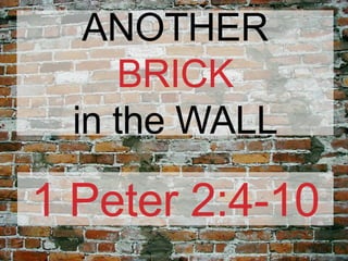 ANOTHER
                      BRICK
                   in the WALL

                 1 Peter 2:4-10
Chris Campbell
 