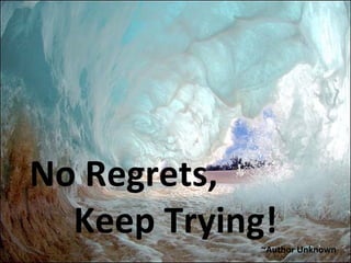 No Regrets, Keep Trying! ~Author Unknown