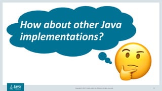 Copyright	©	2017,	Oracle	and/or	its	affiliates.	All	rights	reserved.		 17
How	about	other	Java	
implementations?
!
 