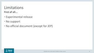 Copyright	©	2017,	Oracle	and/or	its	affiliates.	All	rights	reserved.		
Limitations
• Experimental	release
• No	support
• No	official	document	(except	for	JEP)
29
First	of	all...
 
