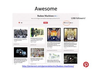 Awesome
                                                 1288 followers!




http://pinterest.com/generalelectric/badass-machines/
 
