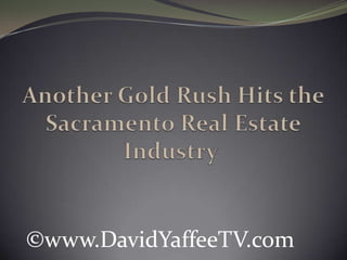 Another Gold Rush Hits the Sacramento Real Estate Industry  ©www.DavidYaffeeTV.com 