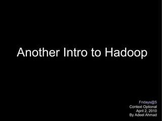 Another Intro to Hadoop [email_address] Context Optional April 2, 2010 By Adeel Ahmad 