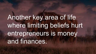 Another key area of life
where limiting beliefs hurt
entrepreneurs is money
and finances.
 