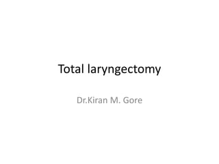 Total laryngectomy
Dr.Kiran M. Gore
 