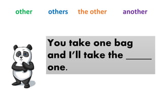 You take one bag
and I’ll take the _____
one.
other others the other another
 