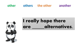 I really hope there
are _____alternatives.
other others the other another
 
