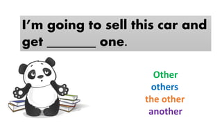 I’m going to sell this car and
get _______ one.
Other
others
the other
another
 