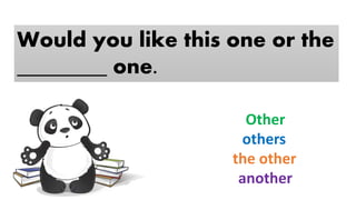 Would you like this one or the
________ one.
Other
others
the other
another
 