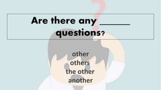 Are there any ______
questions?
other
others
the other
another
 