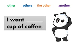 I want ______
cup of coffee.
other others the other another
 