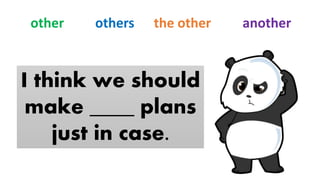 I think we should
make ____ plans
just in case.
other others the other another
 