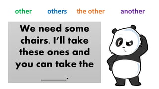 We need some
chairs. I’ll take
these ones and
you can take the
_____.
other others the other another
 