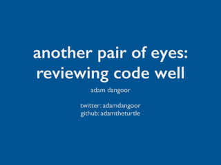 another pair of eyes:
reviewing code well
adam dangoor
twitter: adamdangoor
github: adamtheturtle
 