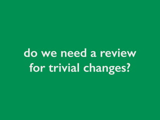 do we need a review
for trivial changes?
 