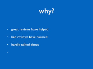 why?
• great reviews have helped
• bad reviews have harmed
• hardly talked about
•
 
