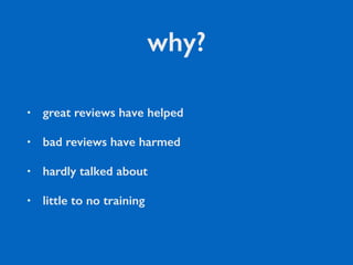 why?
• great reviews have helped
• bad reviews have harmed
• hardly talked about
• little to no training
 