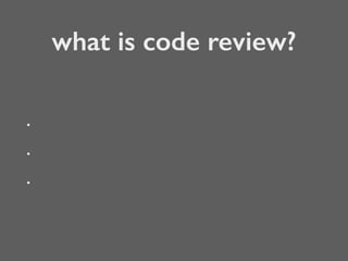 what is code review?
•
•
•
 