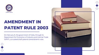 AMENDMENT IN
PATENT RULE 2003
On February 9, the government of India, through its
Department for Promotion of Industry and Internal Trade
(DPIIT), circulated draft patents (amendment) rules.
 