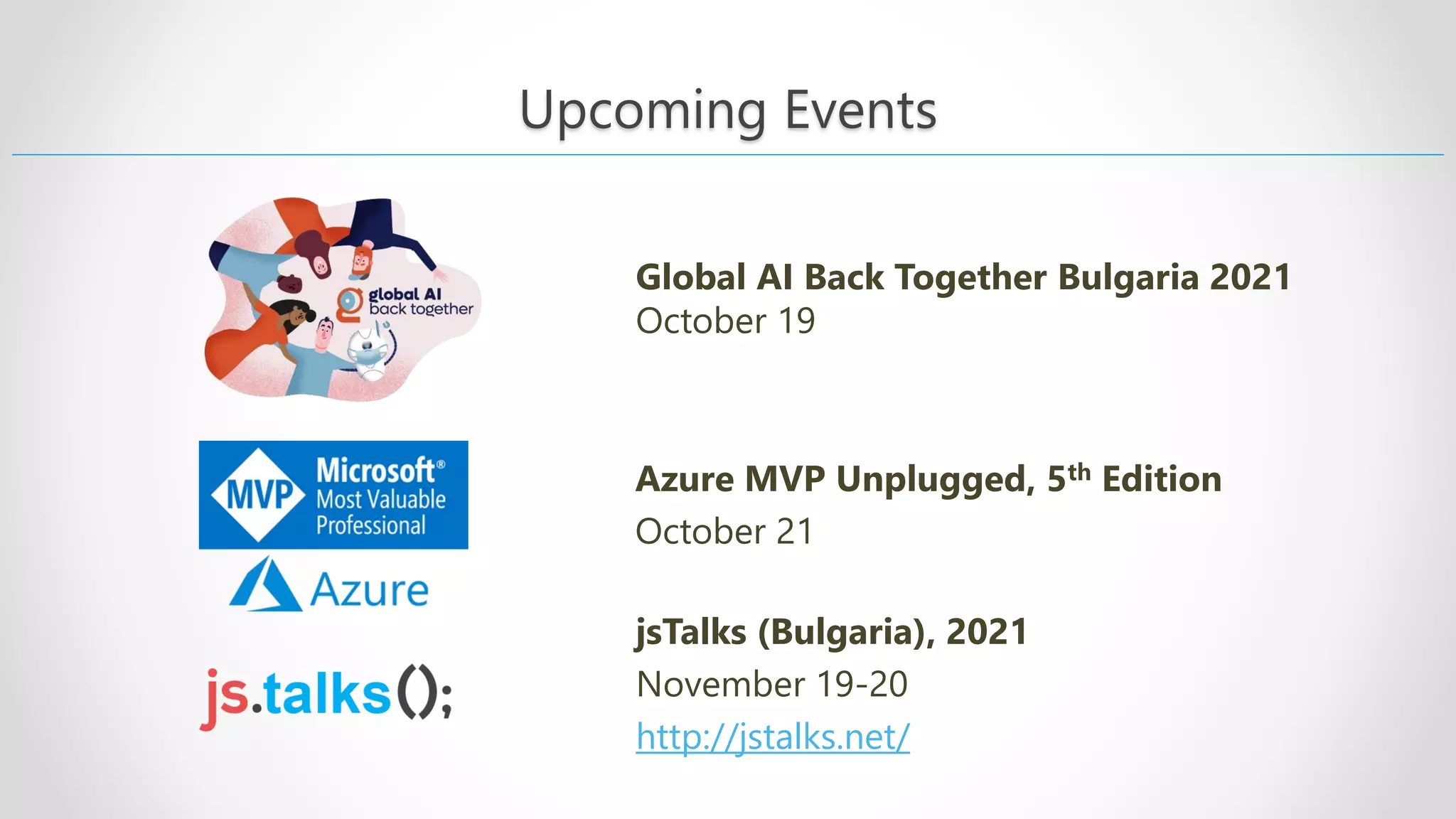 Upcoming Events jsTalks (Bulgaria), 2021 November 19-20 http://jstalks.net/ Azure MVP Unplugged, 5th Edition October 21 Global AI Back Together Bulgaria 2021 October 19 