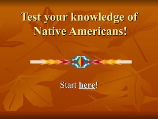 Test your knowledge of  Native Americans! Start  here ! 
