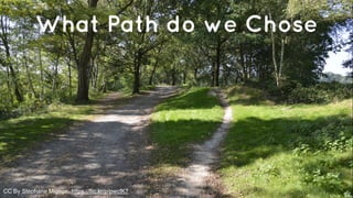 What Path do we Chose 
CC By Stephane Mignon: https://flic.kr/p/pwcfK7 
 