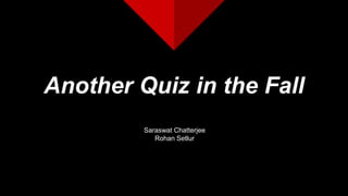 Another Quiz in the Fall
Saraswat Chatterjee
Rohan Setlur
 
