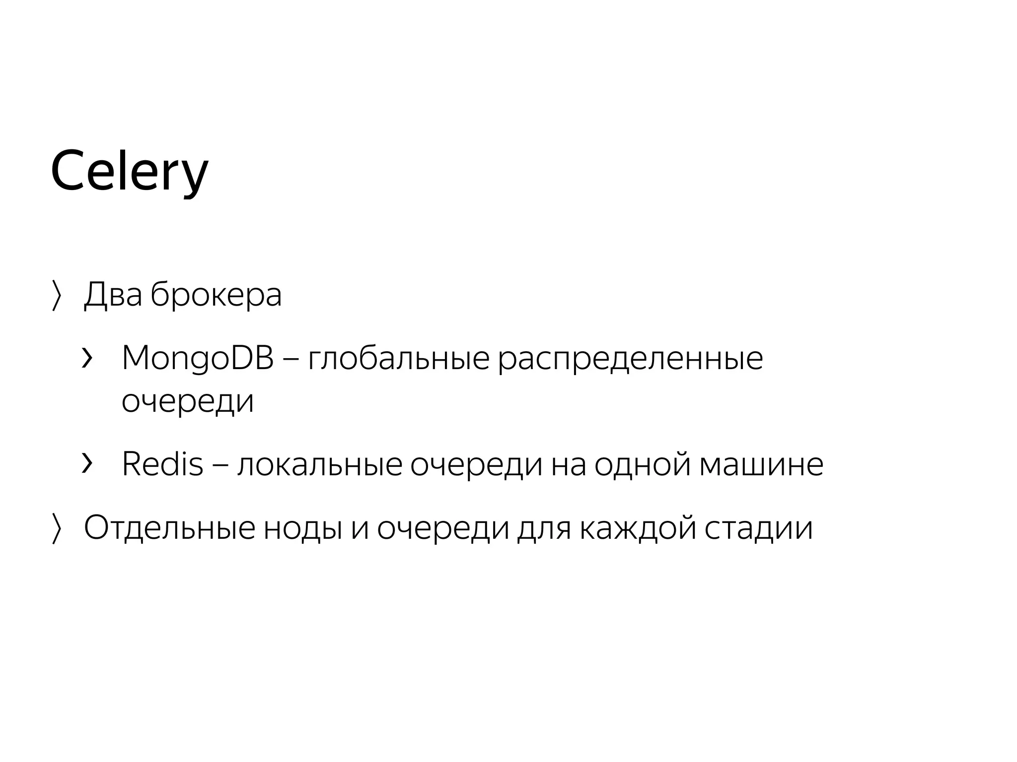 〉Два брокера
› MongoDB – глобальные распределенные
очереди
› Redis – локальные очереди на одной машине
〉Отдельные ноды и очереди для каждой стадии
Celery
 