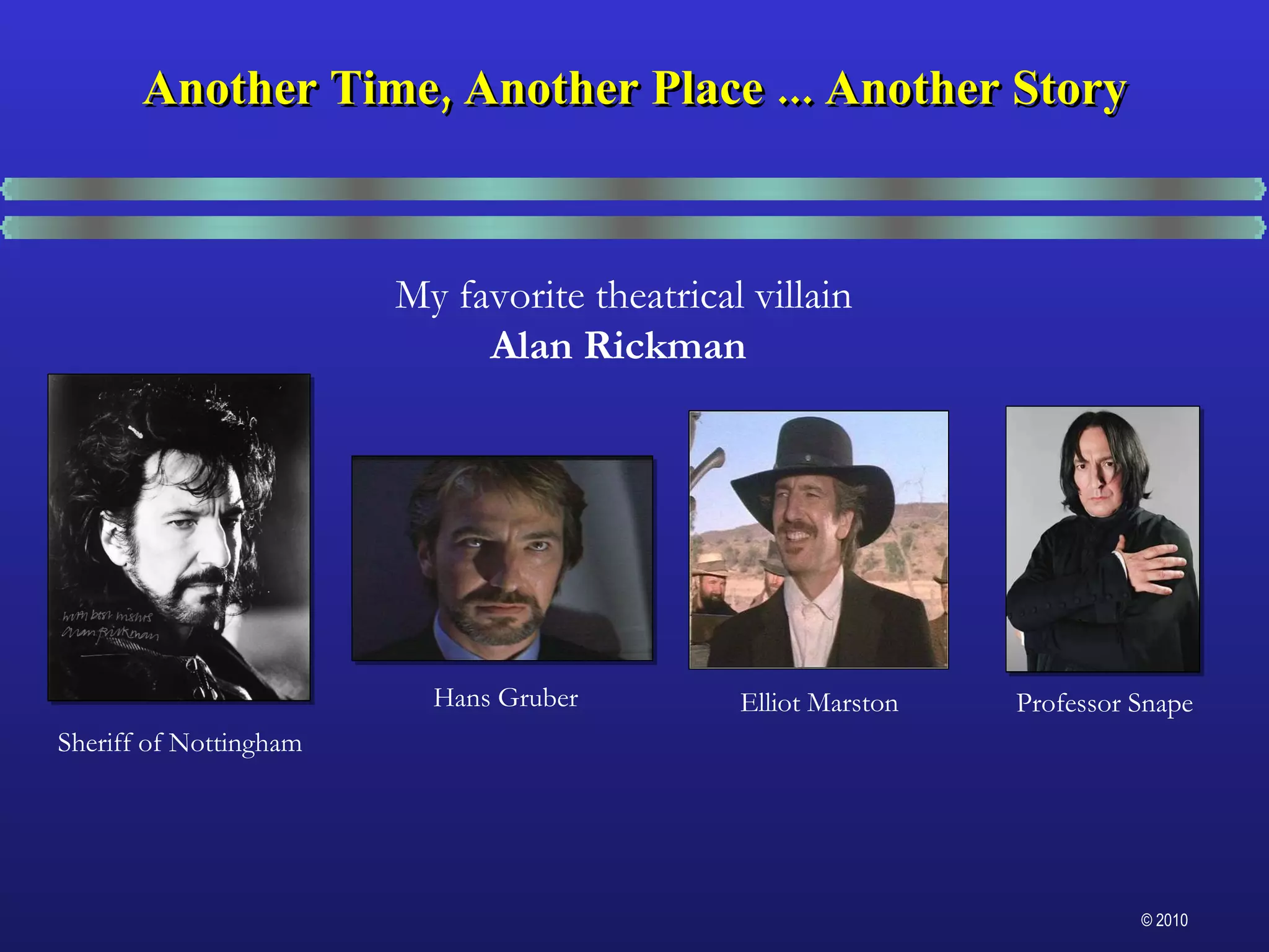 Another Time, Another Place ... Another Story My favorite theatrical villain Alan Rickman Professor Snape Sheriff of Nottingham Hans Gruber Elliot Marston 