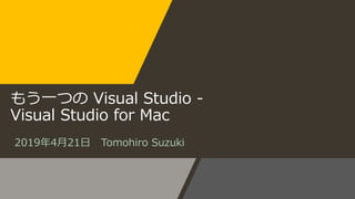 もう一つの Visual Studio -
Visual Studio for Mac
2019年4月21日 Tomohiro Suzuki
 